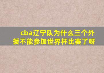 cba辽宁队为什么三个外援不能参加世界杯比赛了呀