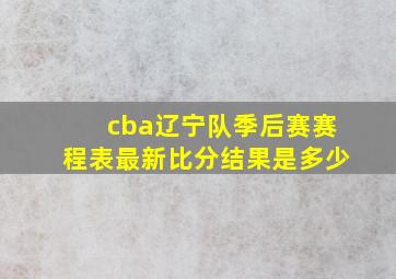 cba辽宁队季后赛赛程表最新比分结果是多少