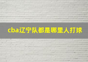 cba辽宁队都是哪里人打球