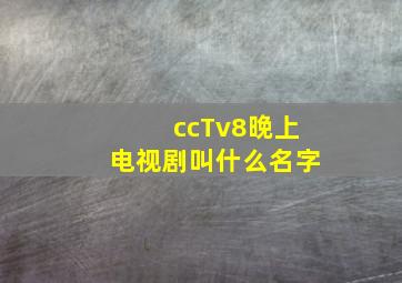 ccTv8晚上电视剧叫什么名字