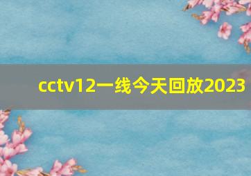 cctv12一线今天回放2023