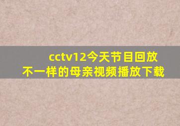 cctv12今天节目回放不一样的母亲视频播放下载