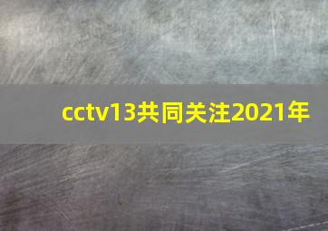 cctv13共同关注2021年