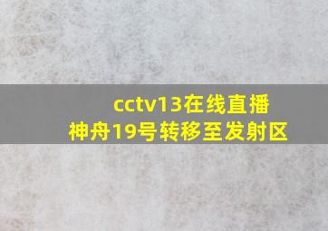 cctv13在线直播神舟19号转移至发射区