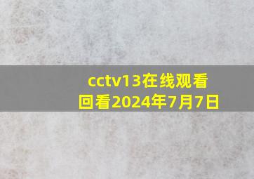 cctv13在线观看回看2024年7月7日