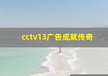 cctv13广告成就传奇