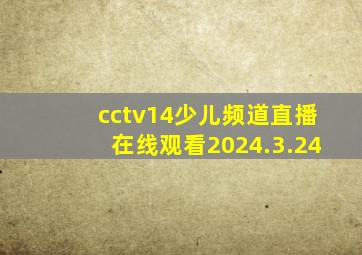 cctv14少儿频道直播在线观看2024.3.24