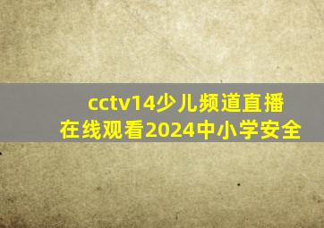 cctv14少儿频道直播在线观看2024中小学安全