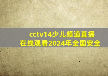 cctv14少儿频道直播在线观看2024年全国安全