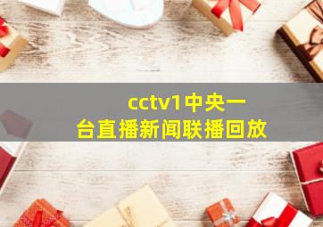 cctv1中央一台直播新闻联播回放