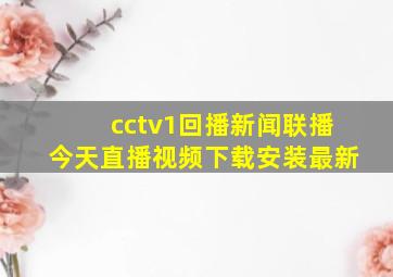 cctv1回播新闻联播今天直播视频下载安装最新