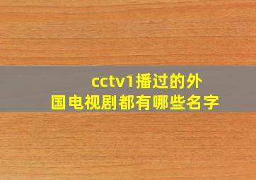 cctv1播过的外国电视剧都有哪些名字