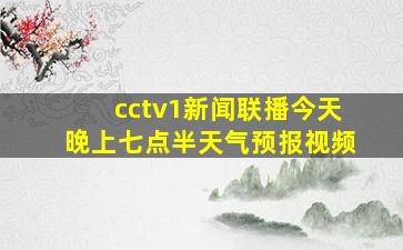 cctv1新闻联播今天晚上七点半天气预报视频