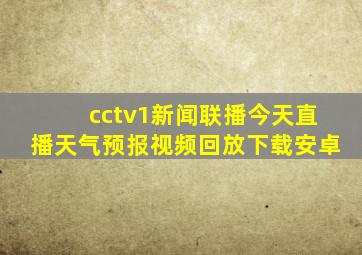 cctv1新闻联播今天直播天气预报视频回放下载安卓