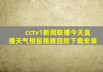 cctv1新闻联播今天直播天气预报视频回放下载安装