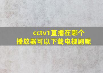 cctv1直播在哪个播放器可以下载电视剧呢