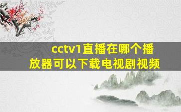 cctv1直播在哪个播放器可以下载电视剧视频