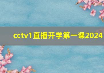 cctv1直播开学第一课2024