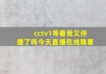 cctv1等着我又停播了吗今天直播在线观看