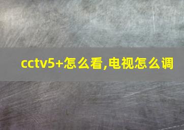 cctv5+怎么看,电视怎么调