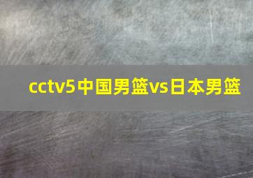 cctv5中国男篮vs日本男篮