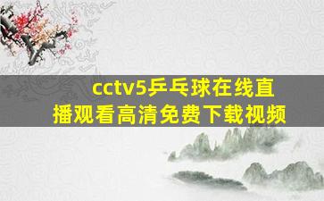 cctv5乒乓球在线直播观看高清免费下载视频