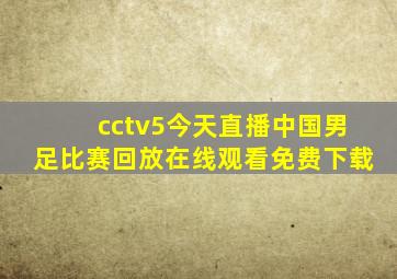 cctv5今天直播中国男足比赛回放在线观看免费下载