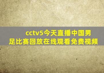 cctv5今天直播中国男足比赛回放在线观看免费视频