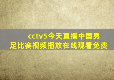 cctv5今天直播中国男足比赛视频播放在线观看免费