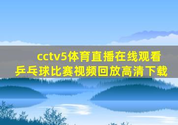 cctv5体育直播在线观看乒乓球比赛视频回放高清下载