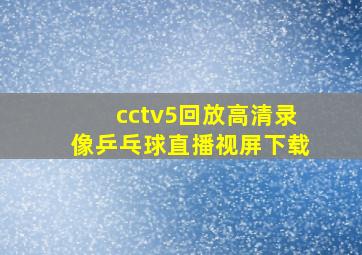 cctv5回放高清录像乒乓球直播视屏下载