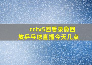 cctv5回看录像回放乒乓球直播今天几点