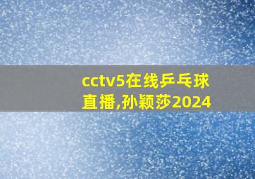 cctv5在线乒乓球直播,孙颖莎2024