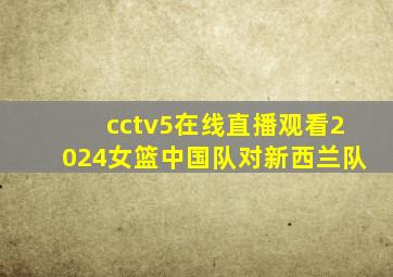 cctv5在线直播观看2024女篮中国队对新西兰队