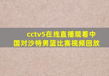 cctv5在线直播观看中国对沙特男篮比赛视频回放