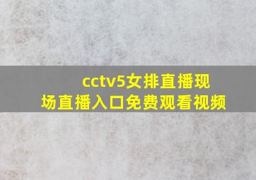 cctv5女排直播现场直播入口免费观看视频