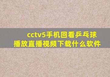 cctv5手机回看乒乓球播放直播视频下载什么软件