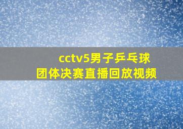 cctv5男子乒乓球团体决赛直播回放视频