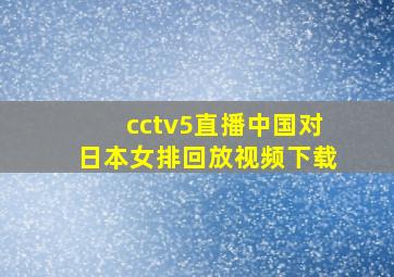 cctv5直播中国对日本女排回放视频下载