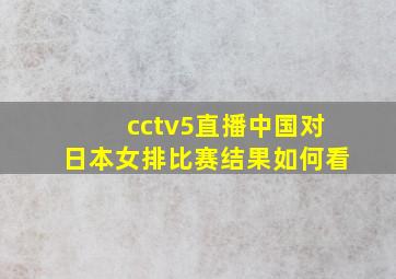 cctv5直播中国对日本女排比赛结果如何看