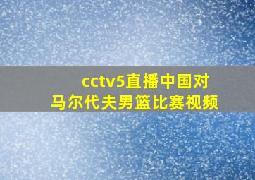 cctv5直播中国对马尔代夫男篮比赛视频