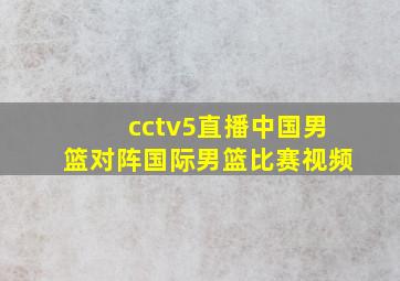 cctv5直播中国男篮对阵国际男篮比赛视频