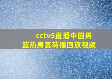 cctv5直播中国男篮热身赛转播回放视频