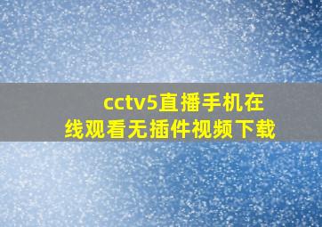 cctv5直播手机在线观看无插件视频下载