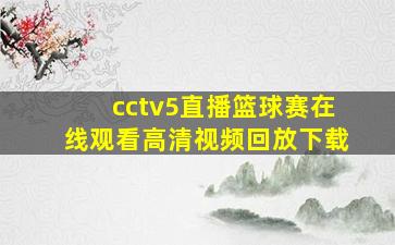 cctv5直播篮球赛在线观看高清视频回放下载