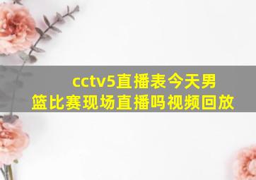 cctv5直播表今天男篮比赛现场直播吗视频回放