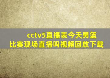 cctv5直播表今天男篮比赛现场直播吗视频回放下载