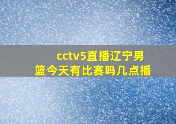 cctv5直播辽宁男篮今天有比赛吗几点播