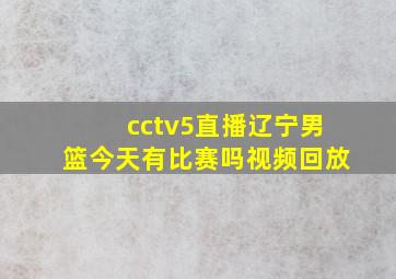 cctv5直播辽宁男篮今天有比赛吗视频回放