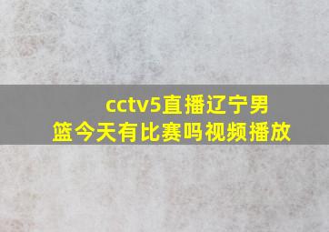 cctv5直播辽宁男篮今天有比赛吗视频播放